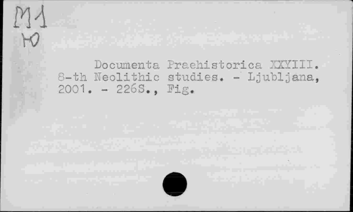 ﻿ЙА н?
Documenta Praehistorica XXYIII. 8-th Neolithic studies. - Ljubljana, 2001. - 226s., Fig.